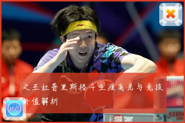 之王杜普里斯格斗生涯高光与竞技价值解析