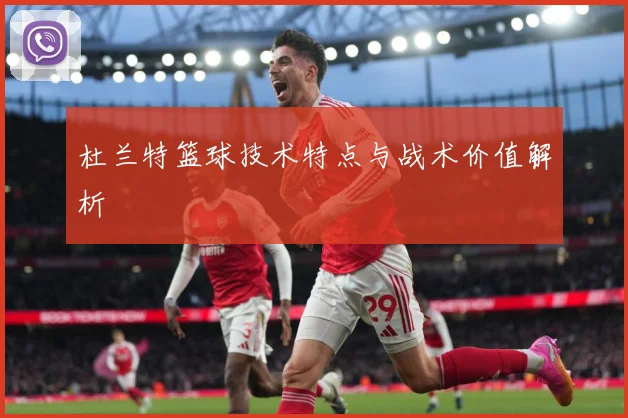 杜兰特篮球技术特点与战术价值解析
