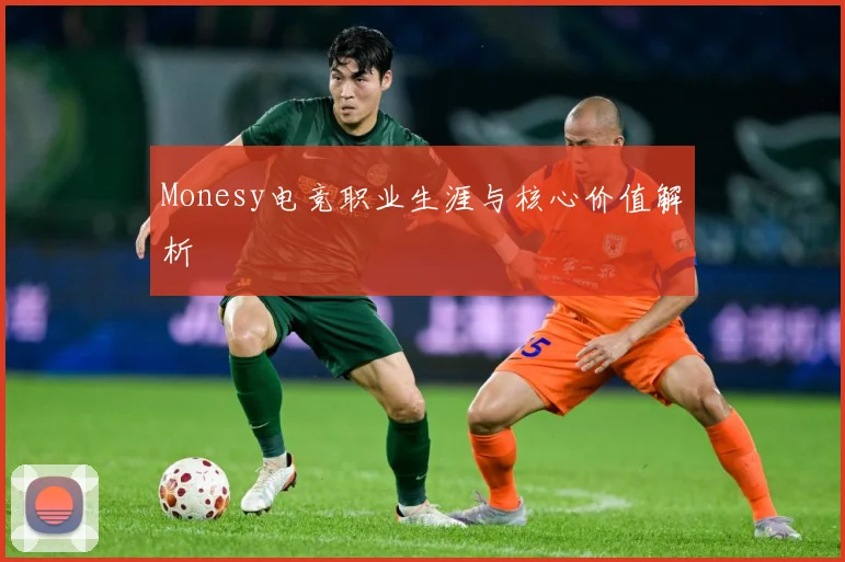 Monesy电竞职业生涯与核心价值解析
