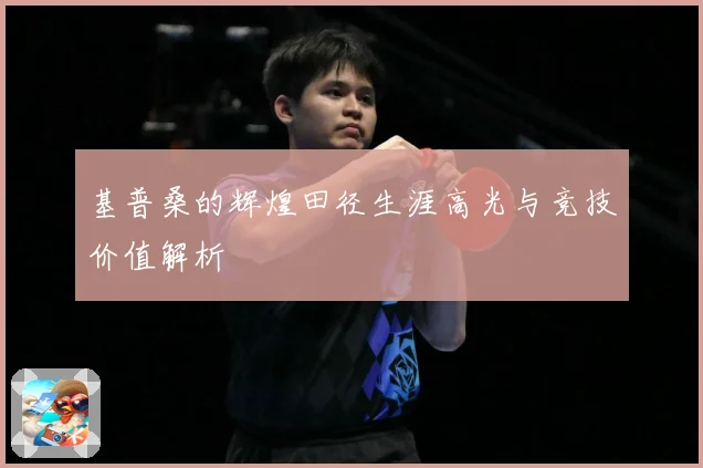 基普桑的辉煌田径生涯高光与竞技价值解析