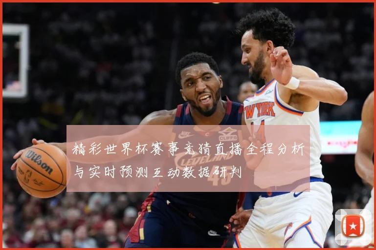 精彩世界杯赛事竞猜直播全程分析与实时预测互动数据研判