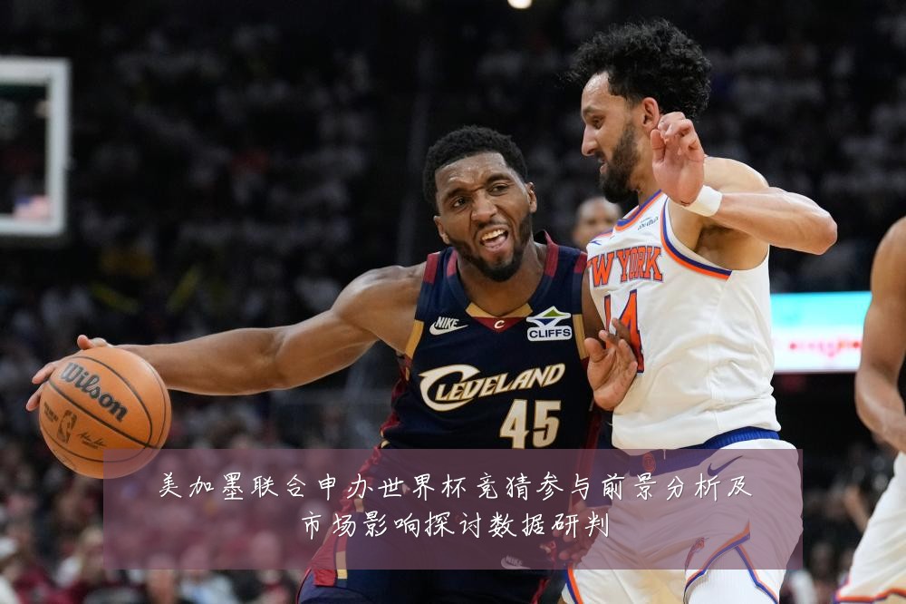 美加墨联合申办世界杯竞猜参与前景分析及市场影响探讨数据研判