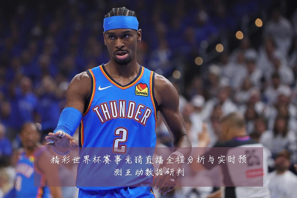 精彩世界杯赛事竞猜直播全程分析与实时预测互动数据研判