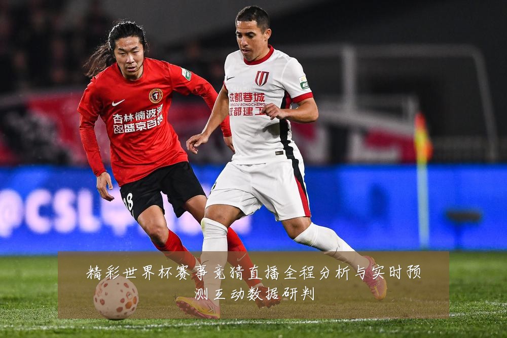 精彩世界杯赛事竞猜直播全程分析与实时预测互动数据研判