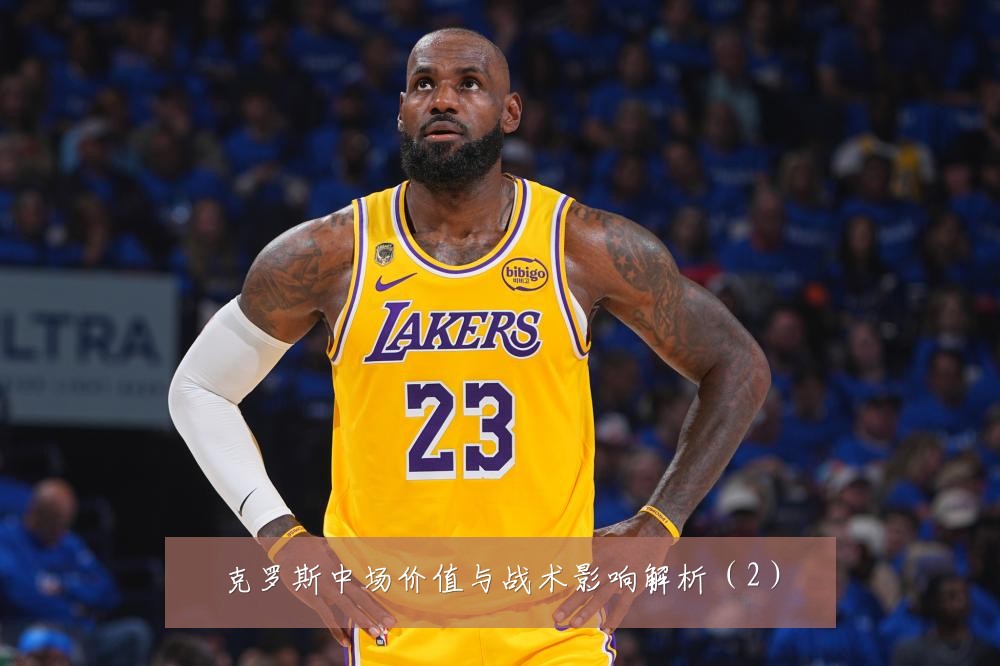 克罗斯中场价值与战术影响解析(2)