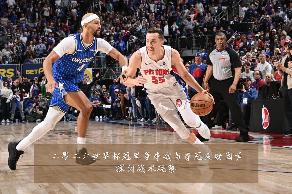 二零二六世界杯冠军争夺战与夺冠关键因素探讨战术观察