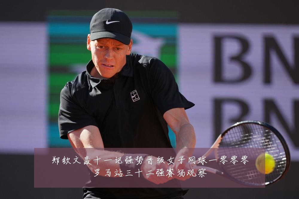 郑钦文轰十一记强势晋级女子网球一零零零罗马站三十二强赛场观察